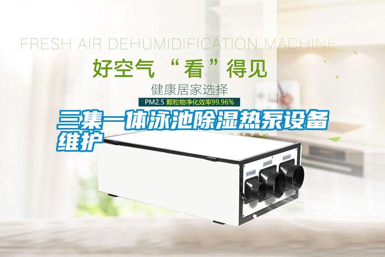 三集一體泳池除濕熱泵設(shè)備維護
