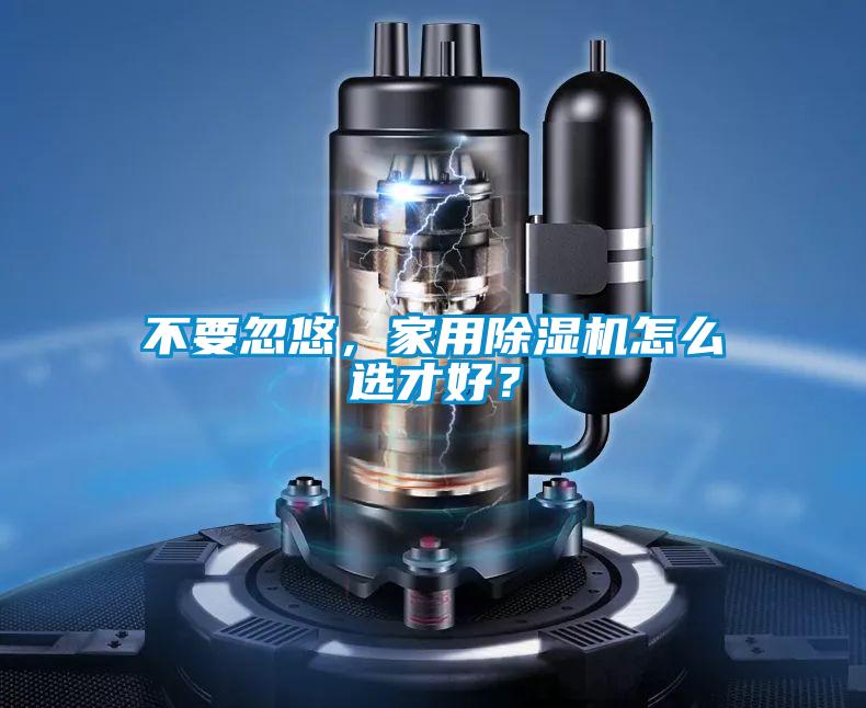 不要忽悠，家用除濕機(jī)怎么選才好？