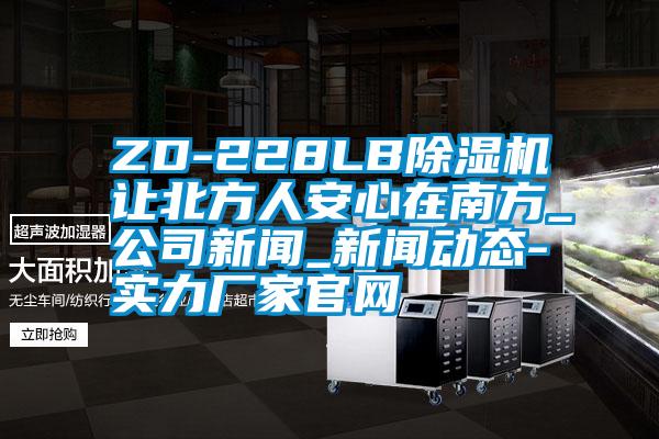 ZD-228LB除濕機(jī)讓北方人安心在南方_公司新聞_新聞動態(tài)-實(shí)力廠家官網(wǎng)