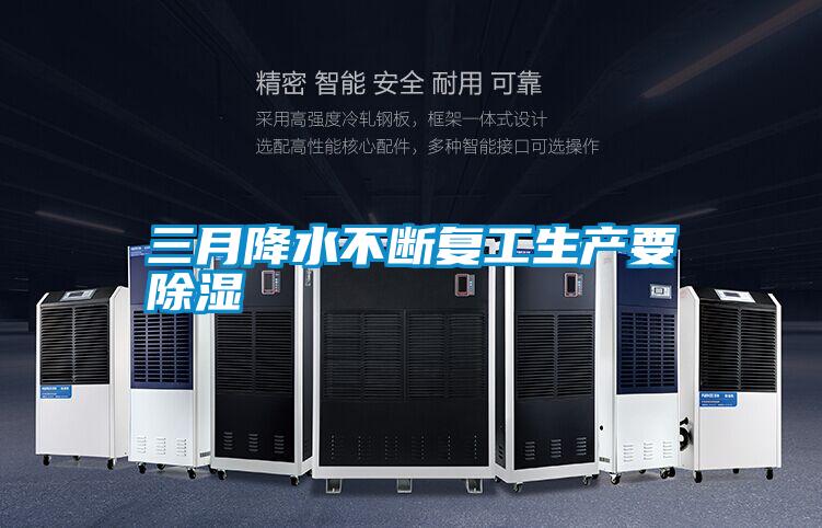 三月降水不斷復工生產(chǎn)要除濕