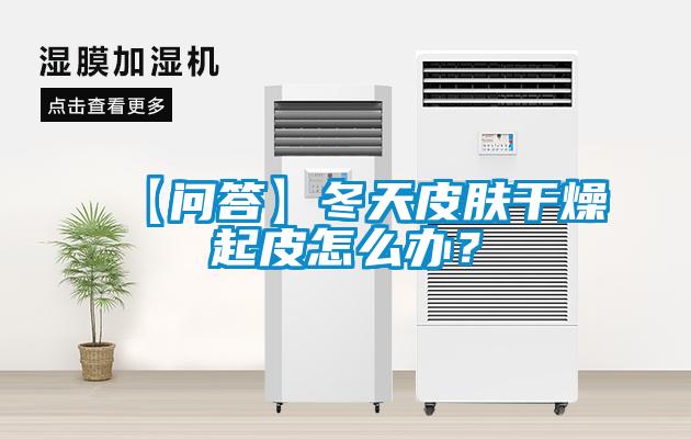 【問答】冬天皮膚干燥起皮怎么辦？