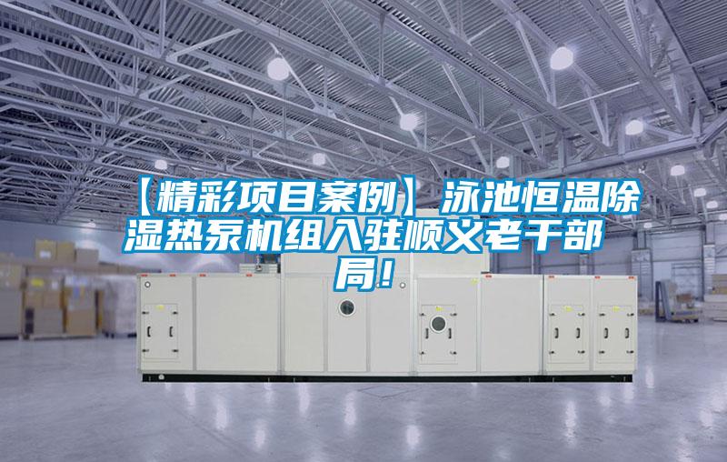 【精彩項(xiàng)目案例】泳池恒溫除濕熱泵機(jī)組入駐順義老干部局！