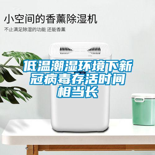 低溫潮濕環(huán)境下新冠病毒存活時(shí)間相當(dāng)長