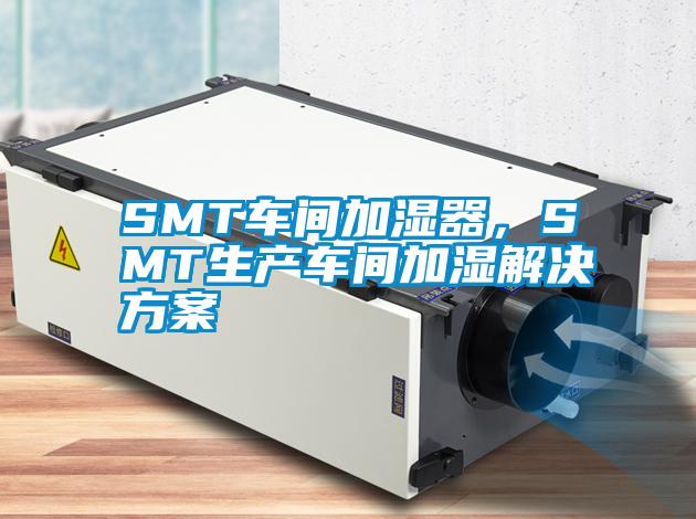 SMT車間加濕器，SMT生產車間加濕解決方案