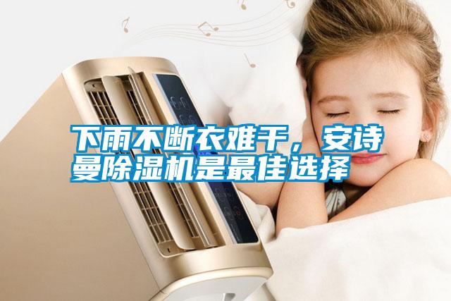 下雨不斷衣難干，安詩曼除濕機(jī)是最佳選擇