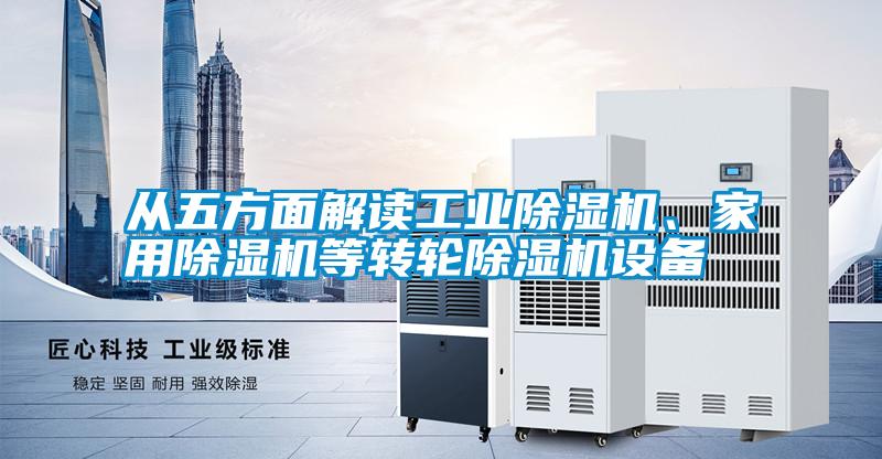 從五方面解讀工業(yè)除濕機(jī)、家用除濕機(jī)等轉(zhuǎn)輪除濕機(jī)設(shè)備