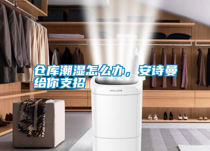 倉庫潮濕怎么辦，安詩曼給你支招