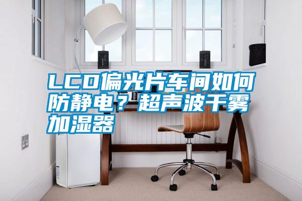 LCD偏光片車間如何防靜電？超聲波干霧加濕器