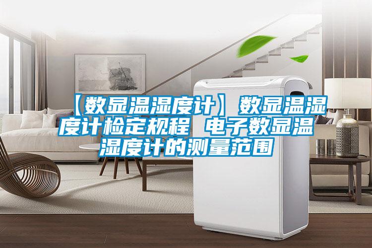 【數(shù)顯溫濕度計】數(shù)顯溫濕度計檢定規(guī)程 電子數(shù)顯溫濕度計的測量范圍
