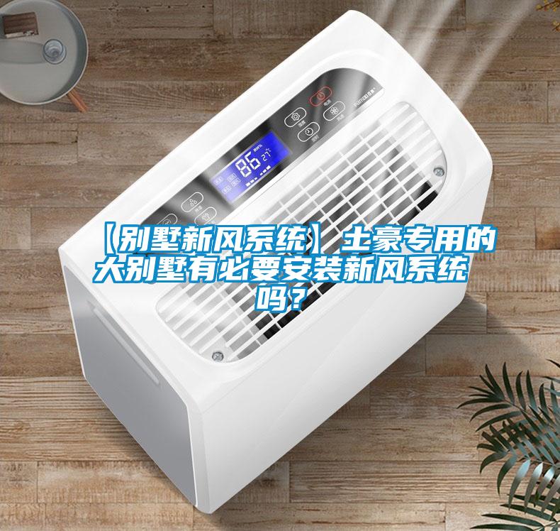 【別墅新風系統(tǒng)】土豪專用的大別墅有必要安裝新風系統(tǒng)嗎？