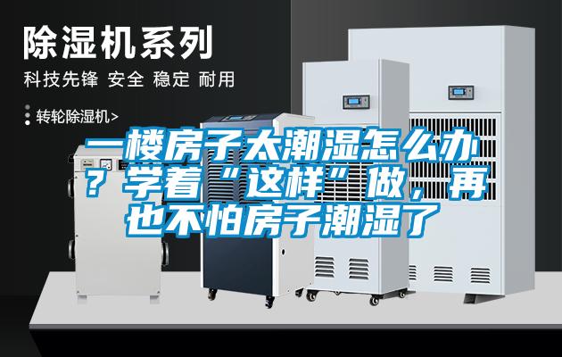 一樓房子太潮濕怎么辦？學著“這樣”做，再也不怕房子潮濕了