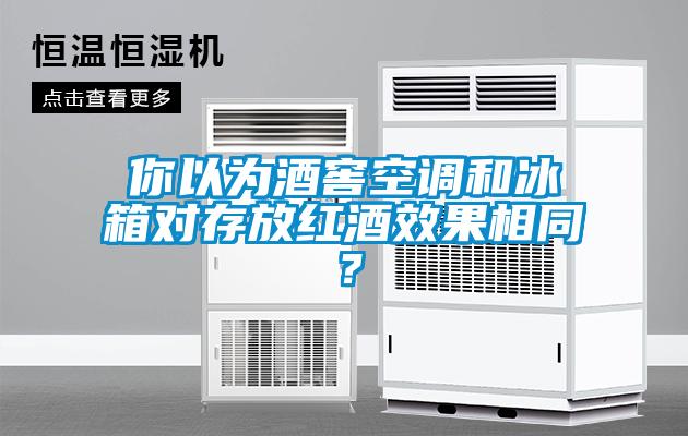 你以為酒窖空調(diào)和冰箱對存放紅酒效果相同？