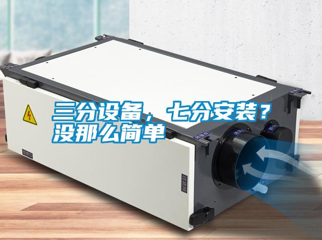 三分設(shè)備，七分安裝？沒那么簡單