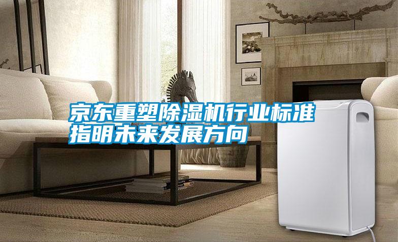 京東重塑除濕機(jī)行業(yè)標(biāo)準(zhǔn) 指明未來發(fā)展方向