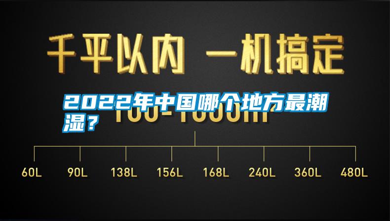 2022年中國(guó)哪個(gè)地方最潮濕？