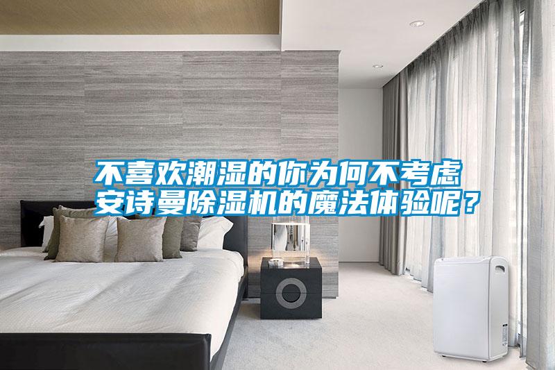 不喜歡潮濕的你為何不考慮安詩(shī)曼除濕機(jī)的魔法體驗(yàn)?zāi)兀?/></p>
						    <p style=