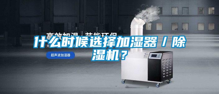 什么時(shí)候選擇加濕器／除濕機(jī)？