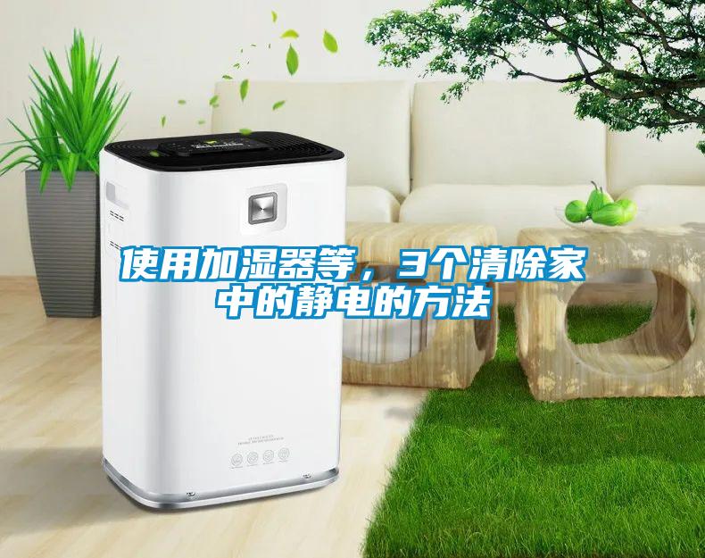 使用加濕器等，3個(gè)清除家中的靜電的方法