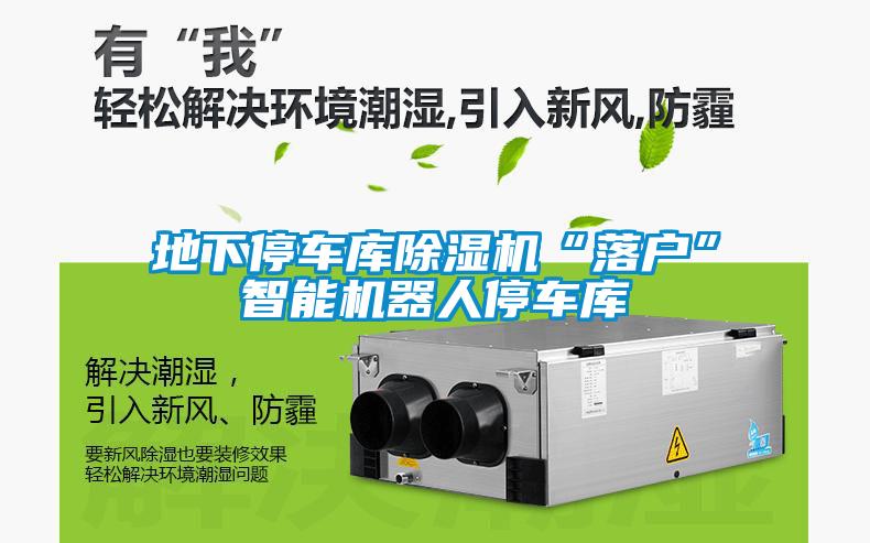 地下停車庫(kù)除濕機(jī)“落戶”智能機(jī)器人停車庫(kù)