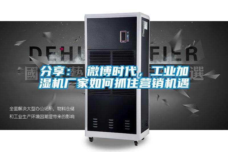 分享： 微博時(shí)代，工業(yè)加濕機(jī)廠家如何抓住營(yíng)銷機(jī)遇