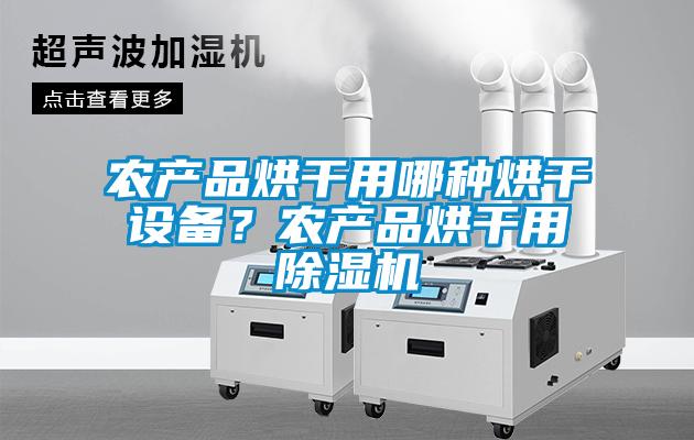 農(nóng)產(chǎn)品烘干用哪種烘干設(shè)備？農(nóng)產(chǎn)品烘干用除濕機(jī)