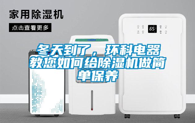 冬天到了,環(huán)科電器教您如何給除濕機(jī)做簡單保養(yǎng)