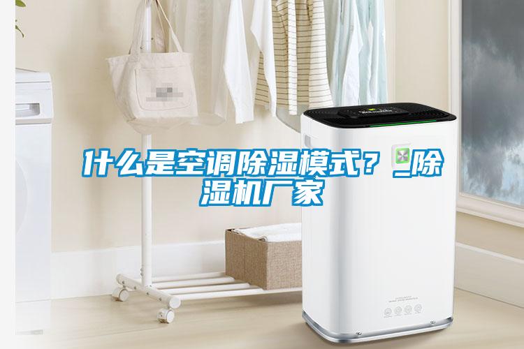 什么是空調(diào)除濕模式？_除濕機廠家