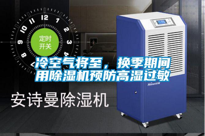 冷空氣將至，換季期間用除濕機(jī)預(yù)防高濕過敏