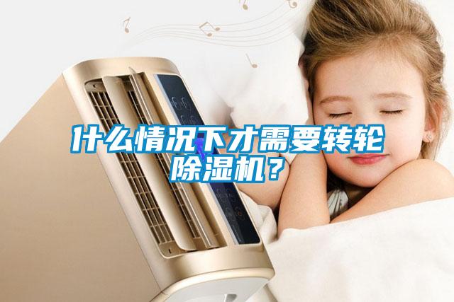 什么情況下才需要轉(zhuǎn)輪除濕機(jī)？