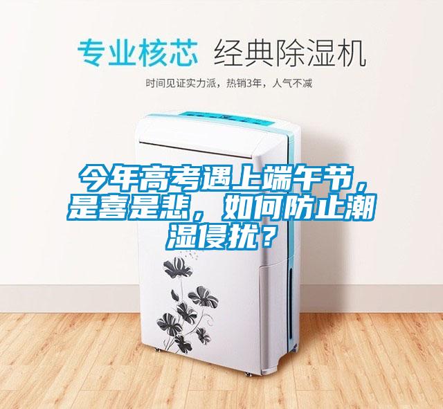 今年高考遇上端午節(jié)，是喜是悲，如何防止潮濕侵?jǐn)_？