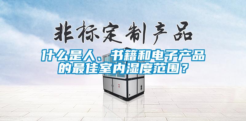 什么是人、書籍和電子產(chǎn)品的最佳室內(nèi)濕度范圍？
