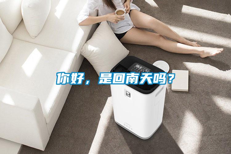 你好，是回南天嗎？