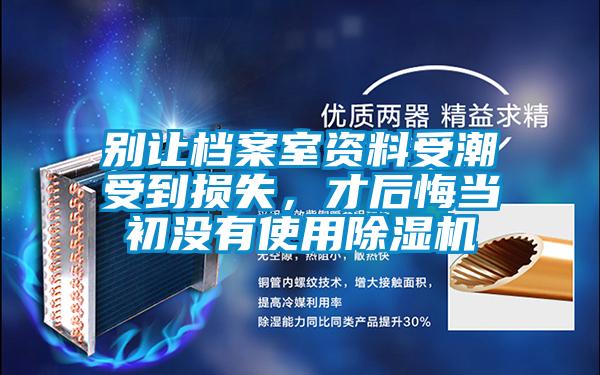 別讓檔案室資料受潮受到損失，才后悔當(dāng)初沒(méi)有使用除濕機(jī)