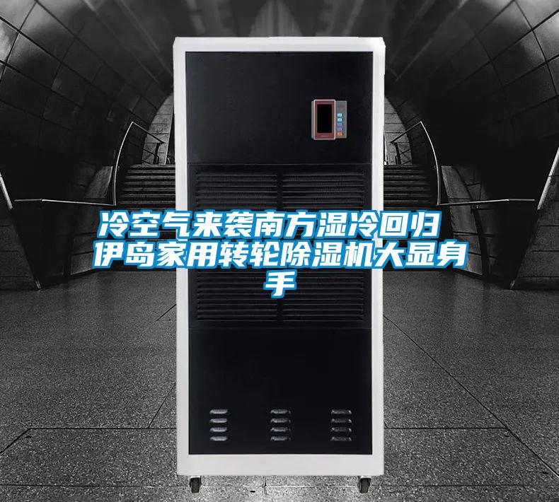 冷空氣來襲南方濕冷回歸 伊島家用轉(zhuǎn)輪除濕機大顯身手