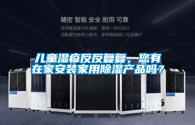 兒童濕疹反反復(fù)復(fù)，您有在家安裝家用除濕產(chǎn)品嗎？
