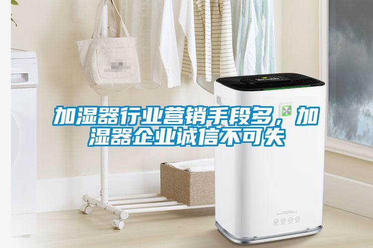 加濕器行業(yè)營銷手段多，加濕器企業(yè)誠信不可失
