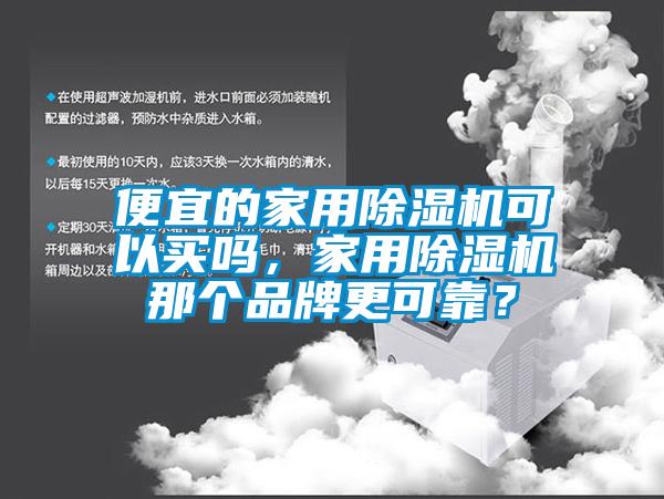 便宜的家用除濕機可以買嗎，家用除濕機那個品牌更可靠？