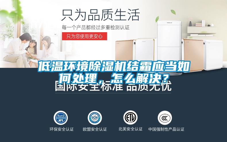 低溫環(huán)境除濕機(jī)結(jié)霜應(yīng)當(dāng)如何處理，怎么解決？
