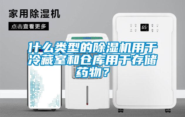 什么類型的除濕機(jī)用于冷藏室和倉(cāng)庫(kù)用于存儲(chǔ)藥物？