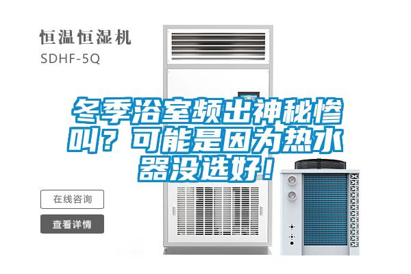 冬季浴室頻出神秘慘叫？可能是因?yàn)闊崴鳑]選好！