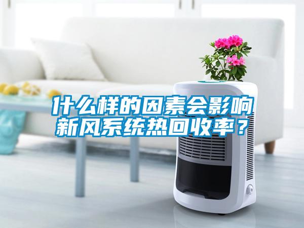 什么樣的因素會影響新風(fēng)系統(tǒng)熱回收率？