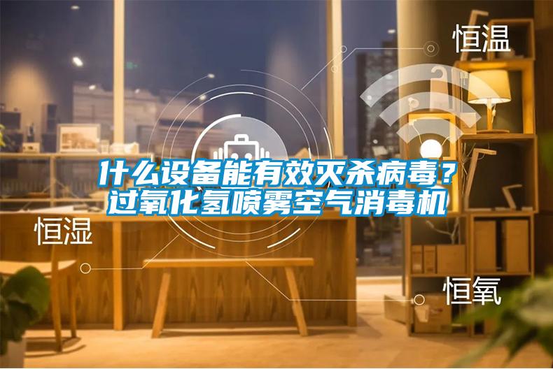 什么設(shè)備能有效滅殺病毒？過氧化氫噴霧空氣消毒機