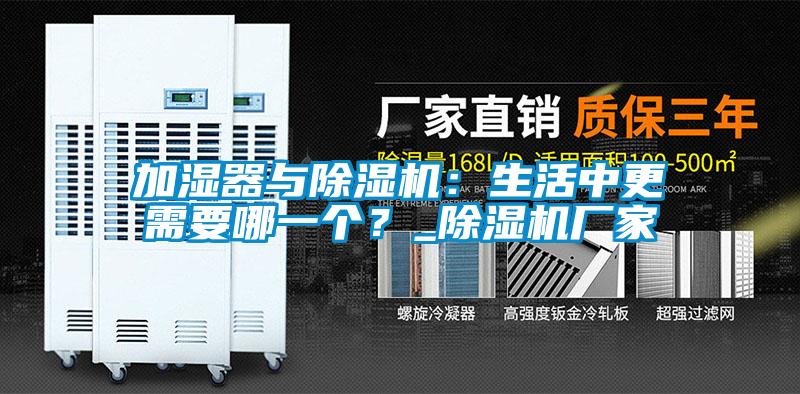 加濕器與除濕機(jī)：生活中更需要哪一個(gè)？_除濕機(jī)廠家