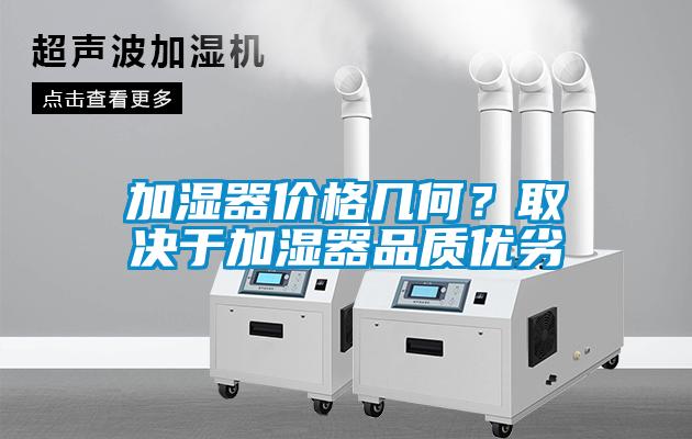 加濕器價格幾何？取決于加濕器品質(zhì)優(yōu)劣