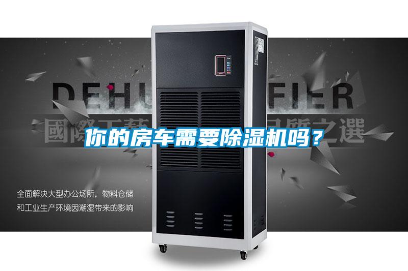 你的房車需要除濕機(jī)嗎？