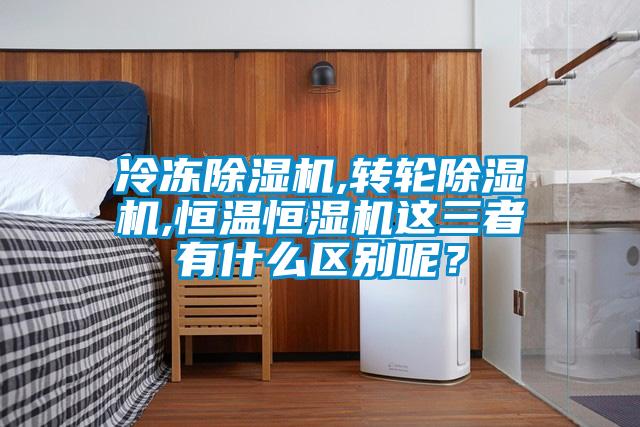 冷凍除濕機,轉(zhuǎn)輪除濕機,恒溫恒濕機這三者有什么區(qū)別呢？