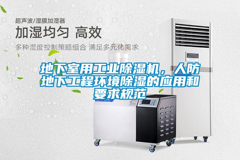 地下室用工業(yè)除濕機(jī)，人防地下工程環(huán)境除濕的應(yīng)用和要求規(guī)范
