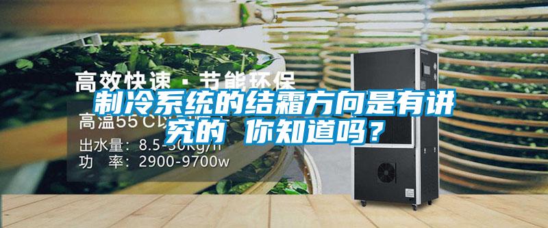 制冷系統(tǒng)的結(jié)霜方向是有講究的 你知道嗎？