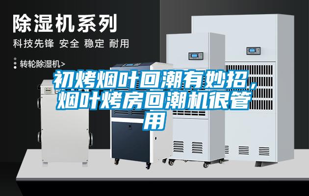 初烤煙葉回潮有妙招，煙葉烤房回潮機(jī)很管用