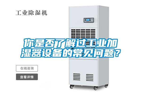 你是否了解過工業(yè)加濕器設(shè)備的常見問題？